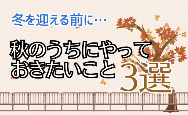 イベントが多い冬を迎える前に。秋のうちにやっておきたいこと3選